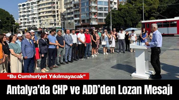 Antalya'da CHP ve ADD’den Lozan Mesajı: “Bu Cumhuriyet Yıkılmayacak”