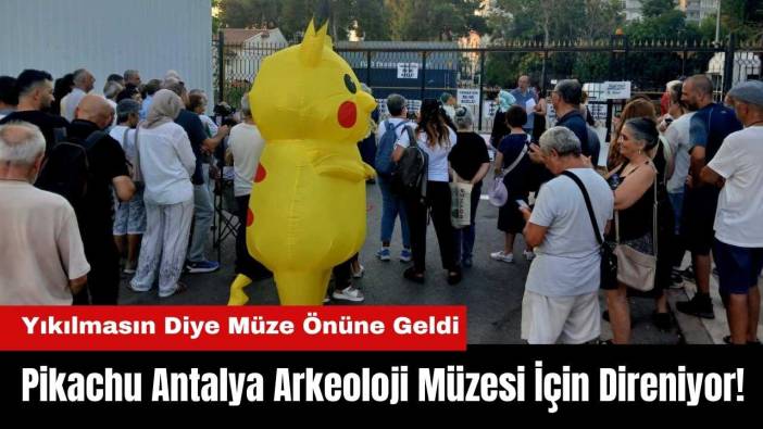 Pikachu Antalya Arkeoloji Müzesi İçin Direniyor! Yıkılmasın Diye Müze Önüne Geldi