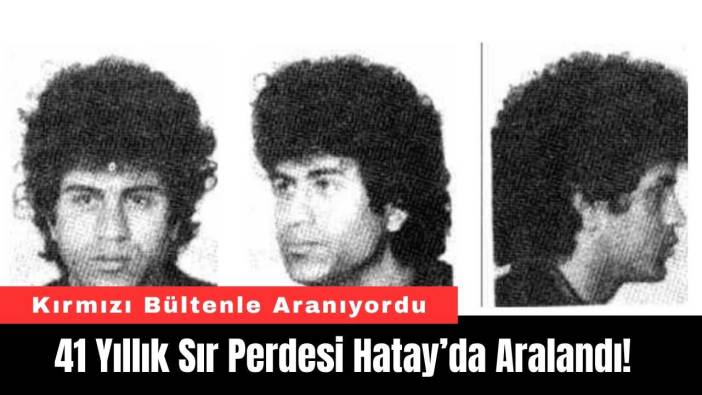 41 Yıllık Sır Perdesi Hatay’da Aralandı! Kırmızı Bültenle Aranıyordu