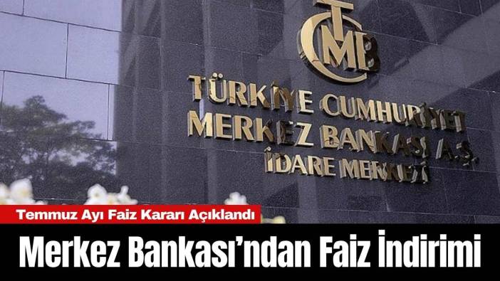 Merkez Bankası’ndan Faiz İndirimi: Temmuz Ayı Faiz Kararı Açıklandı