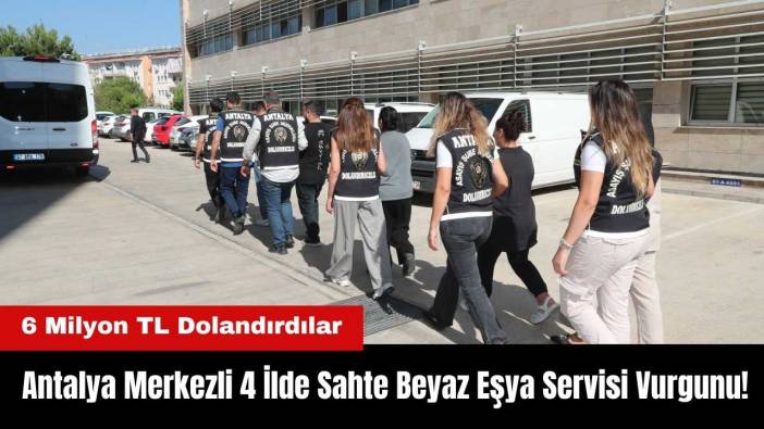 Antalya Merkezli 4 İlde Beyaz Eşya Servisi Vurgunu! Eş Zamanlı Operasyonla Yakalandılar