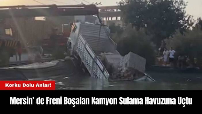Mersin’ de Freni Boşalan Kamyon Sulama Havuzuna Uçtu