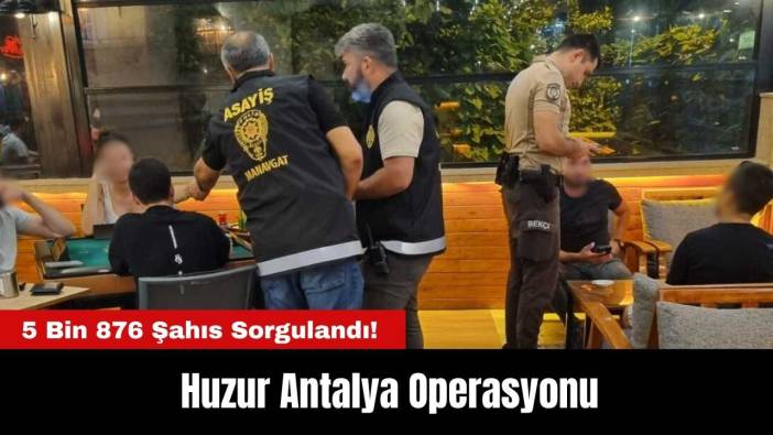 Huzur Antalya Operasyonu: 5 Bin 876 Şahıs Sorgulandı