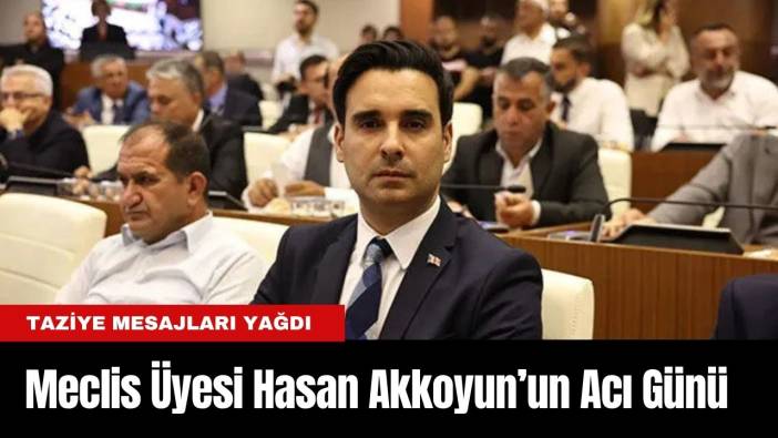 Antalya Büyükşehir Meclis Üyesi Hasan Akkoyun’un Acı Günü