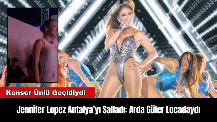 Jennifer Lopez Antalya’yı Salladı: Arda Güler Locadaydı