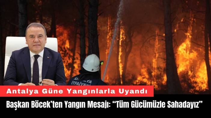 Başkan Böcek’ten Yangın Mesajı: “Tüm Gücümüzle Sahadayız”