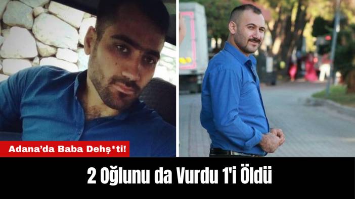 Adana’da Baba Dehş*ti! 2 Oğlunu da Vurdu, 1'i Hayatını Kaybetti