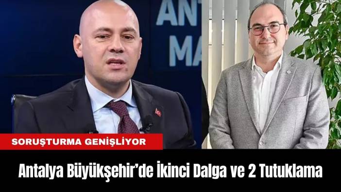 Antalya Büyükşehir’de İkinci Dalga ve 2 Tutuklama