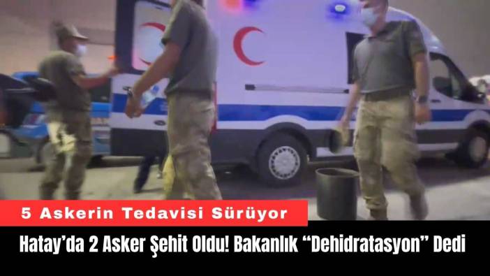 Hatay’da 2 Asker Şehit Oldu! Bakanlık “Dehidratasyon” Dedi