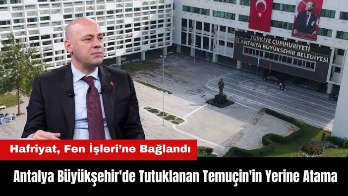 Antalya Büyükşehir'de Tutuklanan Serkan Temuçin'in Yerine Atama! Hafriyat, Fen İşleri'ne Bağlandı