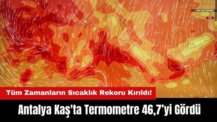 Tüm Zamanların Sıcaklık Rekoru Kırıldı! Antalya Kaş'ta Termometre 46,7’yi Gördü