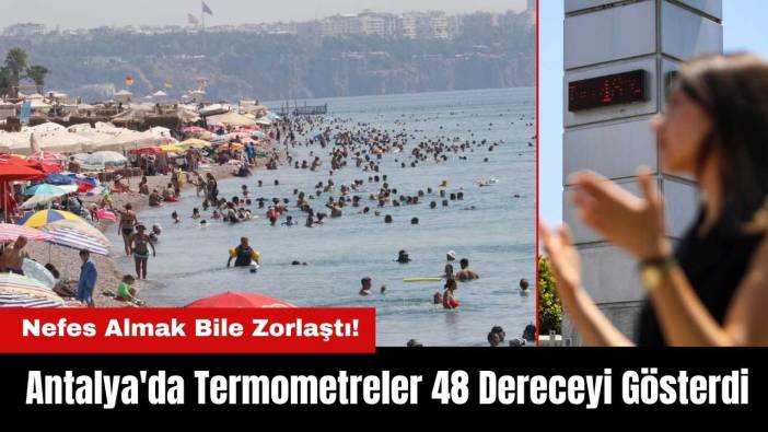Antalya'da Nefes Almak Bile Zorlaştı! Termometreler 48 Dereceyi Gösterdi