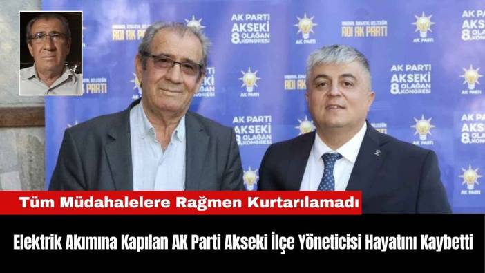 Elektrik Akımına Kapılan AK Parti Akseki İlçe Yöneticisi Hayatını Kaybetti