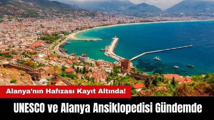 Alanya’nın Hafızası Artık Kayıt Altında! UNESCO ve Alanya Ansiklopedisi Gündemde