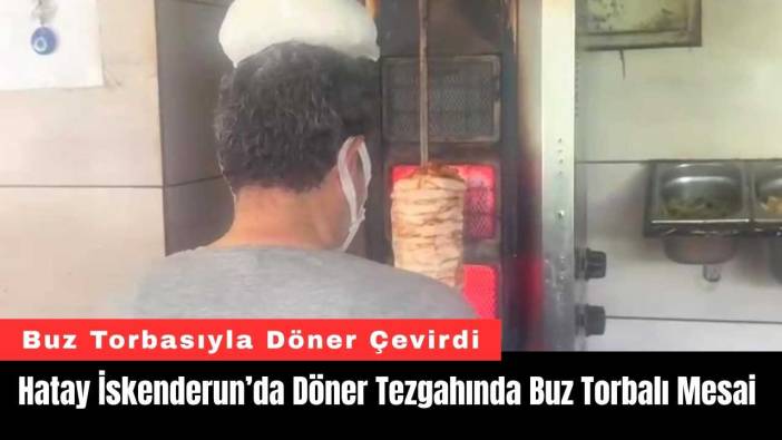 Hatay İskenderun’da Döner Tezgahında Buz Torbalı Mesai
