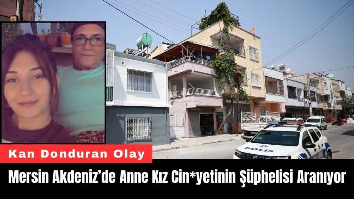 Mersin Akdeniz’de Anne Kız Cin*yetinin Şüphelisi Aranıyor
