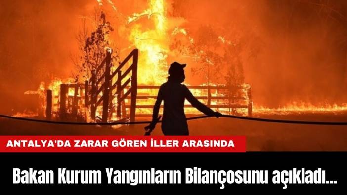 Bakan Kurum Yangınların Bilançosunu açıkladı...Antalya'da zarar gören iller arasında