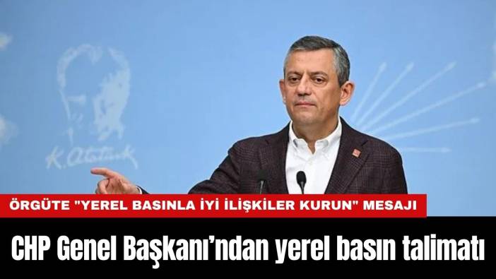 CHP Genel Başkanı’ndan yerel basın talimatı