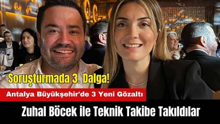Antalya Büyükşehir'de 3. Dalga Operasyon: 3 Yeni Gözaltı! Zuhal Böcek ile Teknik Takibe Takıldılar