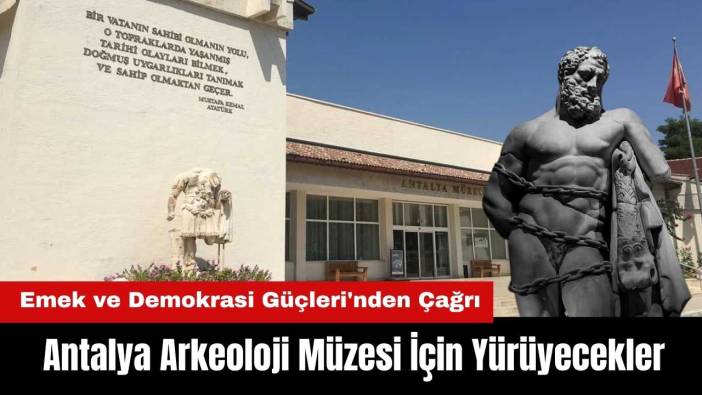 Antalya Arkeoloji Müzesi İçin Yürüyecekler! Emek ve Demokrasi Güçleri'nden Çağrı