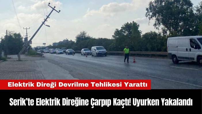 Serik’te Elektrik Direğine Çarpıp Kaçtı! Uyurken Yakalandı