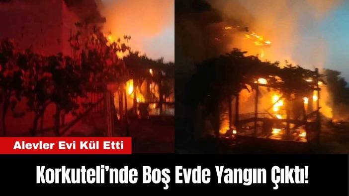 Korkuteli’nde Boş Evde Yangın Çıktı! Alevler Evi Kül Etti