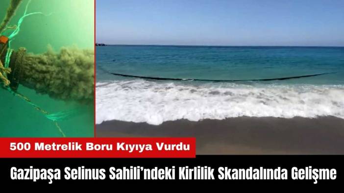 Gazipaşa Selinus Sahili’ndeki Kirlilik Skandalında Gelişme! 500 Metrelik Boru Kıyıya Vurdu