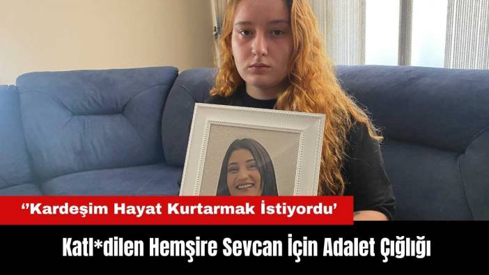 Antalya'da Katl*dilen Hemşire Sevcan'ın Kardeşinden Adalet Çığlığı