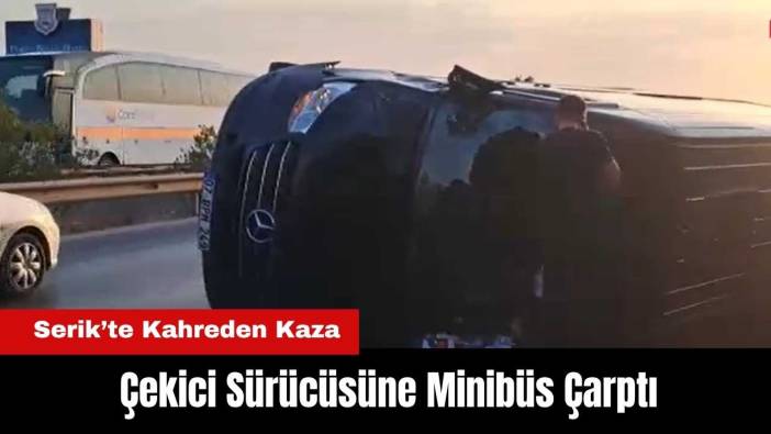 Serik’te Kahreden Kaza: Çekici Sürücüsüne Minibüs Çarptı