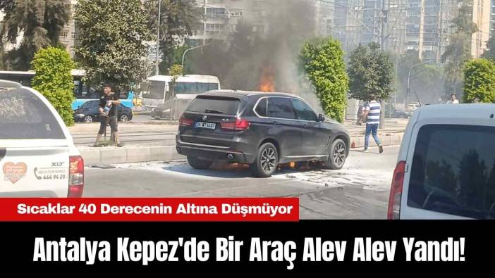 Antalya Kepez'de Bir Araç Alev Alev Yandı!