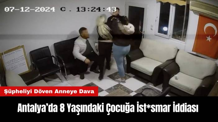 Antalya’da 8 Yaşındaki Çocuğa İst*smar İddiası! Şüpheliyi Döven Anneye Dava