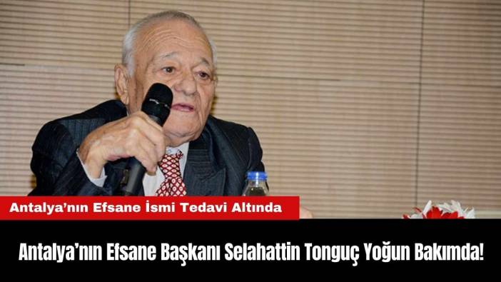 Antalya’nın Efsane Başkanı Selahattin Tonguç Yoğun Bakımda!