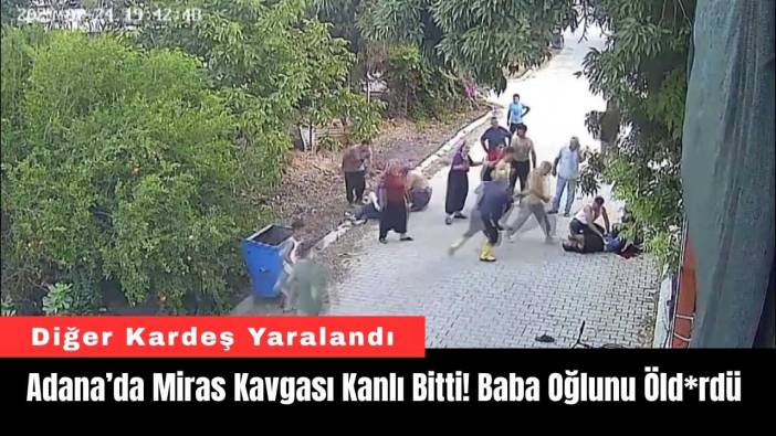 Adana’da Miras Kavgası Kanlı Bitti! Baba Oğlunu Öld*rdü