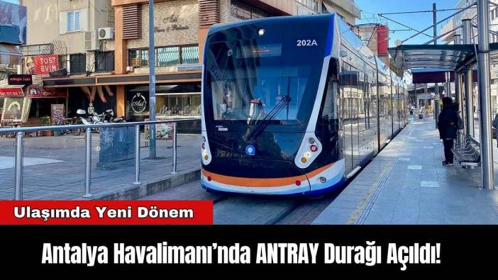 Antalya Havalimanı’nda ANTRAY Durağı Açıldı! Ulaşımda Yeni Dönem