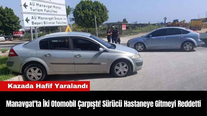 Manavgat'ta İki Otomobil Çarpıştı! Sürücü Hastaneye Gitmeyi Reddetti