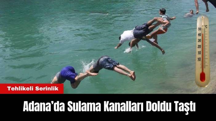 Adana’da Sulama Kanalları Doldu Taştı: Tehlikeli Serinlik