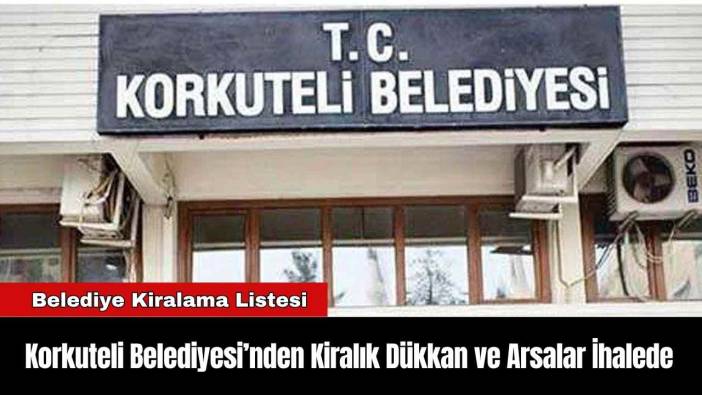 Korkuteli Belediyesi’nden Kiralık Dükkan ve Arsalar İhalede