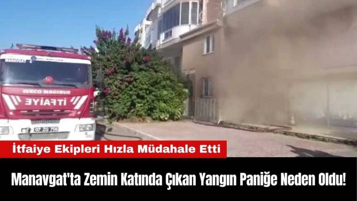 Manavgat'ta Zemin Katında Çıkan Yangın Paniğe Neden Oldu!