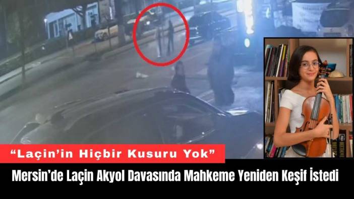 Mersin’de Laçin Akyol Davasında Mahkeme Yeniden Keşif İstedi