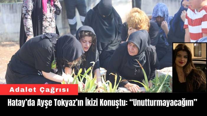 Hatay’da Ayşe Tokyaz’ın İkizi Konuştu: “Unutturmayacağım”