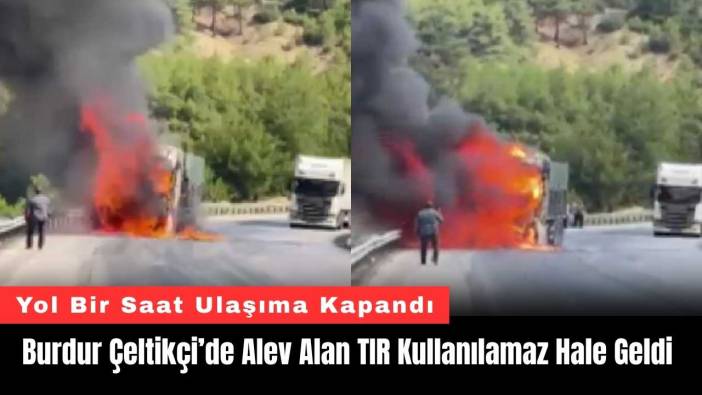 Burdur Çeltikçi’de Alev Alan TIR Kullanılamaz Hale Geldi