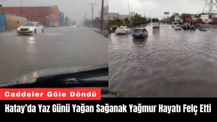Hatay’da Yaz Günü Yağan Sağanak Yağmur Hayatı Felç Etti