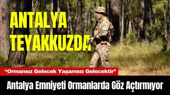 Antalya Emniyeti Ormanlarda Göz Açtırmıyor