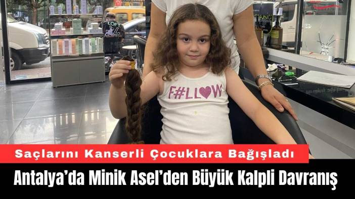 Antalya’da Minik Asel’den Büyük Kalpli Davranış: 5 Yıllık Saçlarını Bağışladı