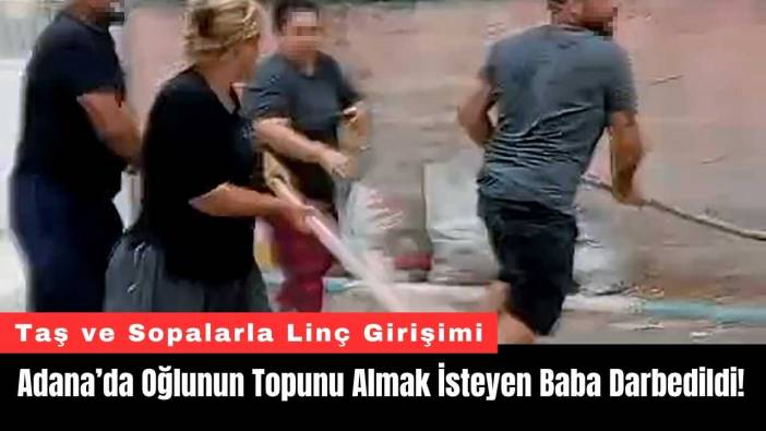 Adana’da Oğlunun Topunu Almak İsteyen Baba Darbedildi!