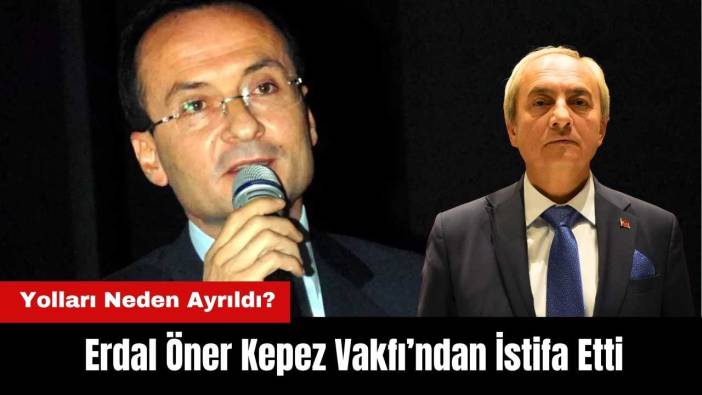 Kepez Vakfı Genel Müdürü Erdal Öner İstifa Etti