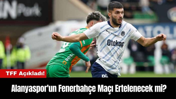 TFF Açıkladı! Alanyaspor'un Fenerbahçe Maçı Ertelenecek mi?