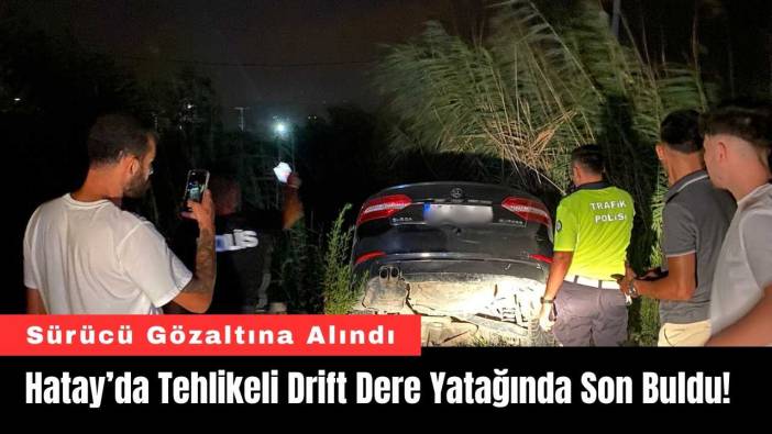 Hatay’da Tehlikeli Drift Dere Yatağında Son Buldu!
