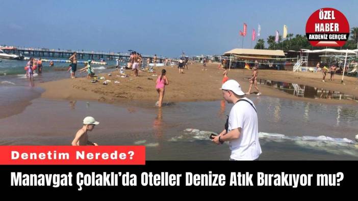 Manavgat Çolaklı’da Oteller Denize Atık Bırakıyor mu?