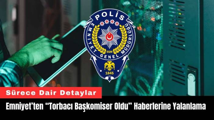 Emniyet’ten “Torbacı Başkomiser Oldu” Haberlerine Yalanlama